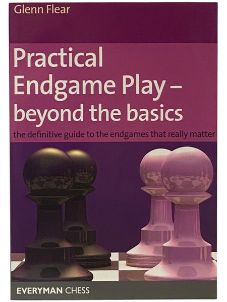 Practical Endgame Play - Beyond the Basics: The Definitive Guide to the Endgames That Really Matter [End Game]