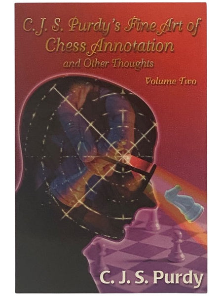 C.J.S. Purdy's Fine Art of Chess Annotation and Other Thoughts, Volume 2: Annotations to 120 Games Plus Articles from His Australasian Chess Review, Check, and Chess World