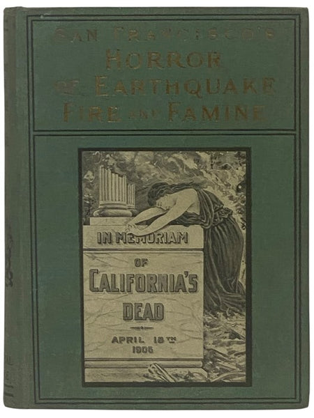 San Francisco's Horror of Earthquake and Fire: Terrible Devastation and Heart-Rending Scenes, Immense Loss of Life and Hundreds of Millions of Property Destroyed, the Most Appalling Disaster of Modern Times, Containing a Vivid Description of This Overwhe…