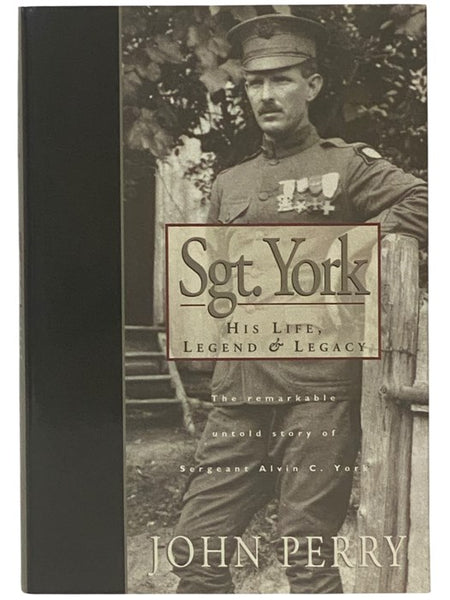 Sgt. York: His Life, Legend, and Legacy - The Remarkable Untold Story of Sergeant Alvin C. York