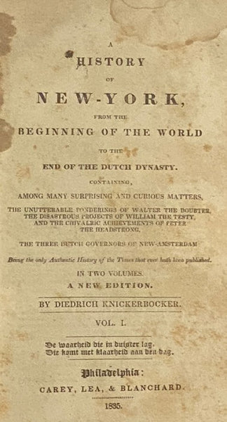 A History of New York, from the Beginning of the World to the End of the Dutch Dynasty. Containing, Among Many Surprising and Curious Matters, the Unutterable Ponderings of Walter the Doubter, the Disastrous Projects of William the Testy, and the Chivalr…
