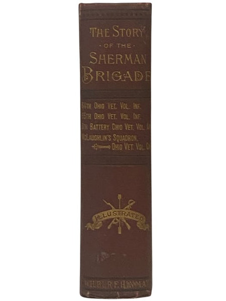 The Story of the Sherman Brigade: The Camp, the March, the Bivouac, the Battle; and How 'the Boys' Lived and Died Four Years of Active Field Service. Sixty-Fourth Ohio Veteran Volunteer Infantry. Sixty-Fifth Ohio Veteran Volunteer Infantry. Sixth Battery…