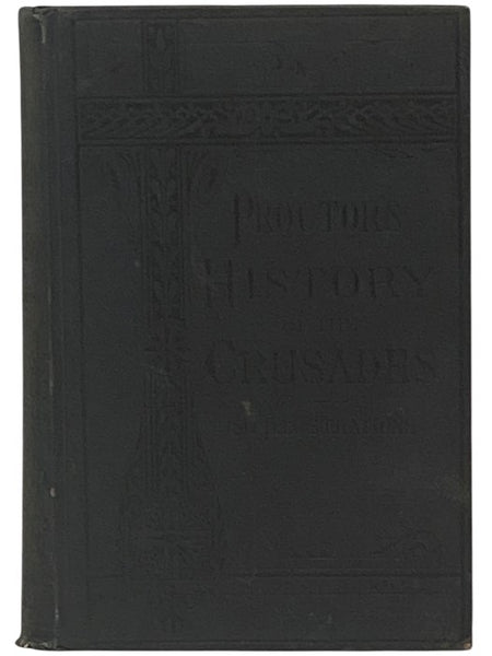 Proctor's History of the Crusades: Comprising the Rise, Progress and Results of the Various Extraordinary European Expeditions for the Recovery of the Holy Land from the Saracens and Turks. With 150 Illustrations.