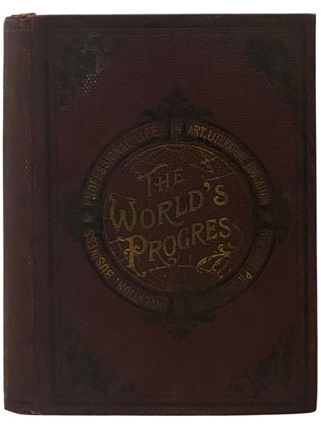 The World's Progress as Wrought by Men and Women in Art, Literature, Education, Philanthropy, Reform, Inventions, Business and Professional Life.