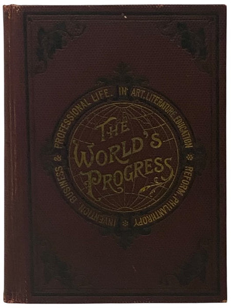 The World's Progress as Wrought by Men and Women in Art, Literature, Education, Philanthropy, Reform, Inventions, Business and Professional Life.