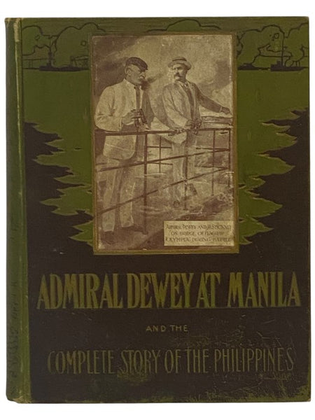 Admiral Dewey at Manila and the Complete Story of the Philippines: Life and Glorious Deeds of Admiral George Dewey, Including a Thrilling Account of Our Conflicts with the Spaniards and Filipinos in the Orient