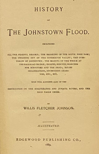 History of the Johnstown Flood, Including All the Fearful Record; The Breaking of the South Fork Dam; The Sweeping Out of the Conemaugh Valley; The Overthrow of Johnstown; The Massing of the Wreck at the Railroad Bridge; Escapes, Rescues, Searches for Su…