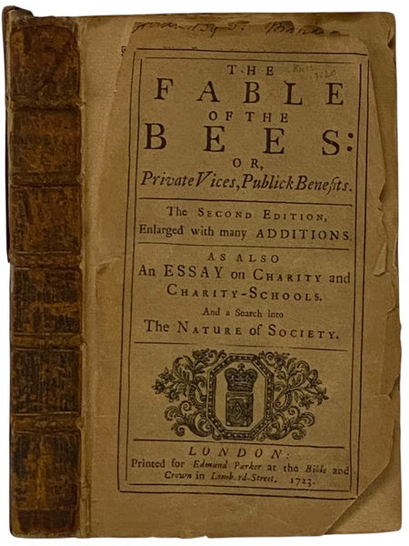 The Fable of the Bees: or, Private Vices, Publick Benefits. The Second Edition, Enlarged with Many Additions. as also An Essay on Charity and Charity-Schools. and a Search into The Nature of Society. [An Inquiry into the Origin of Moral Virtue, with Rema…