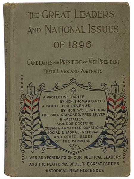 Great Leaders and National Issues of 1896; Containing the Lives of the Republican and Democratic Candidates for President and Vice-President, Biographical Sketches of the Leading Men of All Parties, the Story of Famous Campaigns of the Past, History of P…