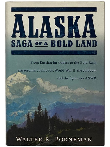 Alaska: Saga of a Bold Land -- From Russian Fur Traders to the Gold Rush, Extraordinary Railroads, World War II, the Oil Boom, and the Fight Over ANWR
