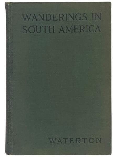 Wanderings in South America: The North-West of the United States and the Antilles, in the Years 1812, 1816, 1820, & 1824, with Original Instructions for the Perfect Preservation of Birds, etc. for Cabinets of Natural History, Including a Memoir of the Au…
