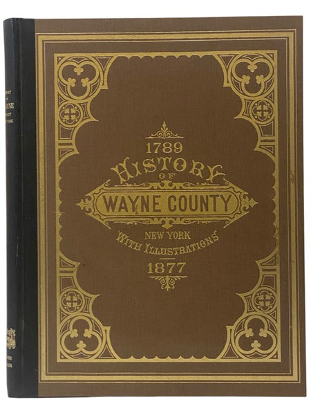 History of Wayne County, New York, 1789-1877; with Illustrations Descriptive of Its Scenery, Palatial Residences, Public Buildings, Fine Blocks, and Important Manufactories, from Original Sketches by Artists of the Highest Ability (Bicentennial Edition)