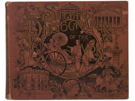 Shepp's Photographs of the World, Consisting of Photographic Views of Cities - Street Scenes - Public Buildings - Cathedrals - Mosques - Churches - Temples - Observatories - Castles - Homes of Noted People - Private and Public Apartments in Royal Palaces…