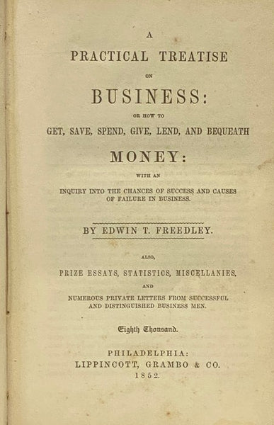 A Practical Treatise on Business: or How to Get, Save, Spend, Give, Lend, and Bequeath Money: with an Inquiry into the Chances of Success and Causes of Failure in Business. Also, Prize Essays, Statistics, Miscellanies, and Numerous Private Letters from S…