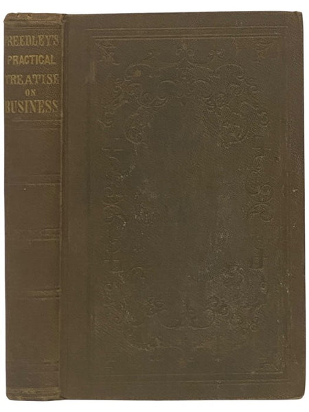 A Practical Treatise on Business: or How to Get, Save, Spend, Give, Lend, and Bequeath Money: with an Inquiry into the Chances of Success and Causes of Failure in Business. Also, Prize Essays, Statistics, Miscellanies, and Numerous Private Letters from S…