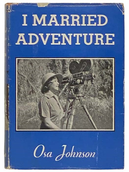 I Married Adventure: The Life and Adventures of Martin and Osa Johnson