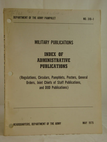 Military Publications: Index of Administrative Publications (Regulations, Circulars, Pamphlets, Posters, General Orders, Joint Chiefs of Staff Publications, and DOD Publications) (Department of the Army Pamphlet No. 310-1, May 1975)