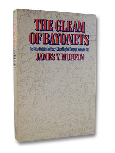 The Gleam of Bayonets: The Battle of Antietam and Robert E. Lee's Maryland Campaign, September 1862