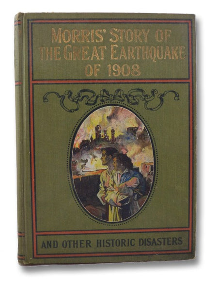 Morris's Story of the Great Earthquake of 1908 and other Historic Disasters, Embracing Two Books in One Volume