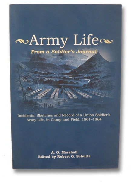 Army Life: From a Soldier's Journal - Incidents, Sketches and Record of a Union Soldier's Army Life, in Camp and Field, 1861-1864