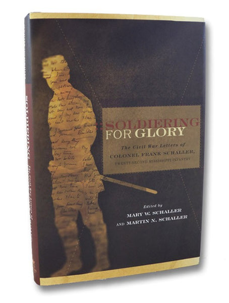 Soldiering for Glory: The Civil War Letters of Colonel Frank Schaller, Twenty-Second Mississippi Infantry