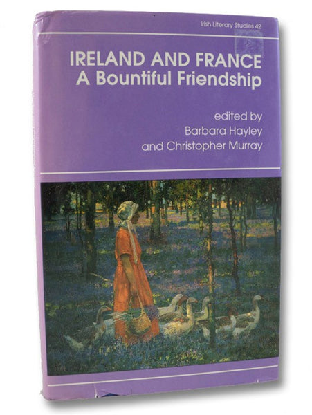 Ireland and France: A Bountiful Friendship - Literature, History, and Ideas: Essays in Honor of Patrick Rafroidi (Irish Literary Studies Series Book 42)