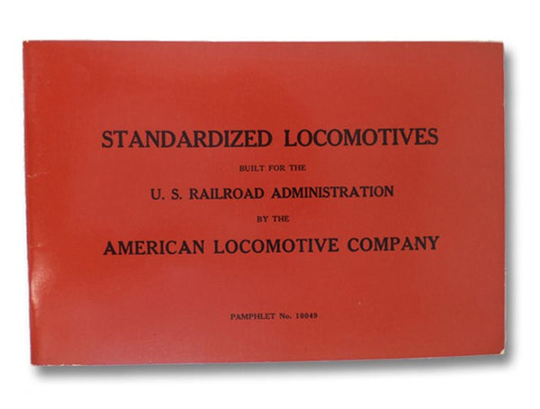 Standardized Locomotives Built for the U.S. Railroad Administration by the American Locomotive Company, 30 Church Street, New York City, U.S.A. - Pamphlet No. 10049 -- An Historic Reprint (Locomotive Catalogue Series)