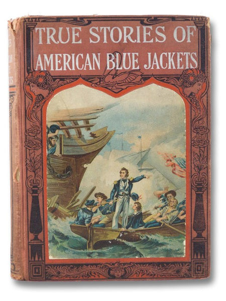 True Stories of American Blue Jackets Told for Boys and Girls, Including the Adventures of Captain Paul Jones, Commodore Perry, Commodore Decatur, Admiral Farragut, Admiral Dewey, and Many Others of America's Brave Sailors Who Won Glory in Battles at Hom…