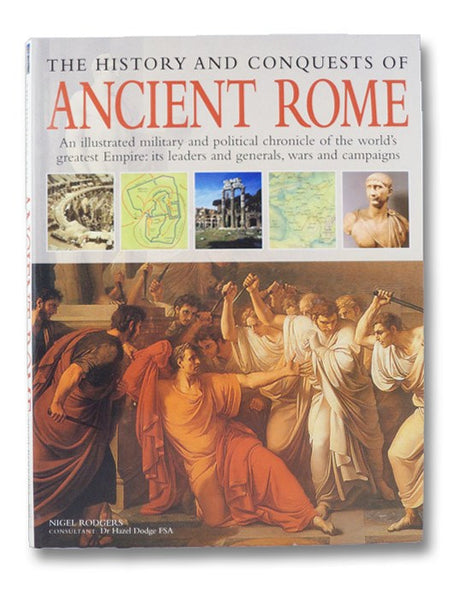 The History and Conquests of Ancient Rome - An Illustrated Military and Political Chronicle of the world's greatest Empire: its leaders and generals, wars, and campaigns