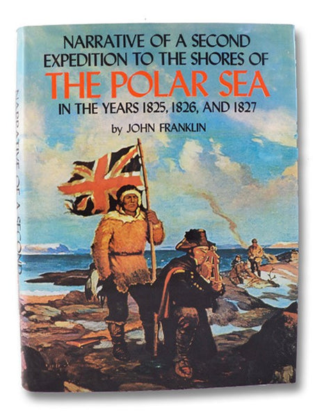 Narrative of a Second Expedition to the Shores of the Polar Sea in the Years 1825, 1826, and 1827, Including an Account of the Progress of a Detachment to the Eastward (The Canadiana Reprint Series)