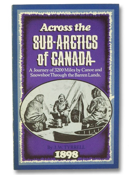 Across the Sub-Arctics of Canada: A Journey of 3200 Miles by Canoe and Snowshoe Through the Barren Lands. Including a List of Plants Collected on the Expedition, a Vocabulary of Eskimo Words, a Route Map and Full Classified Index. With Illustrations from…
