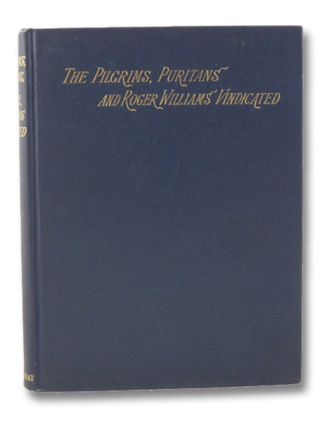The Pilgrims, Puritans, and Roger Williams, Vindicated: and His Sentence of Banishment, Ought to Be Revoked.