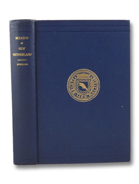 Religion in New Netherland: A History of the Development of the Religious Conditions in the Province of New Netherland, 1623-1664 - A Dissertation Presented to the University of Louvain to Obtain the Degree of Docteur es Sciences Morales et Historiques