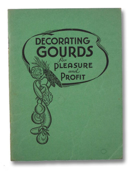 Decorating Gourds for Pleasure & Profit: A Useful and Instructive Booklet on Cultivation, Treatment and Decoration of Gourds with Many Illustrations and Designs of Articles which have been Produced in the Studios of John Ciesla's Sunkist Trading Post