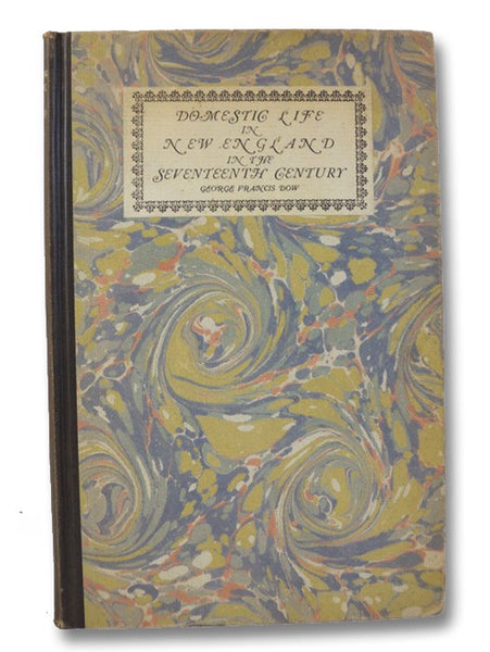 Domestic Life in New England in the Seventeenth Century: A Discourse Delivered in the Lecture Hall of the Metropolitan Museum of Art in New York City, it being one of a Series designed to mark the Opening of the American Wing
