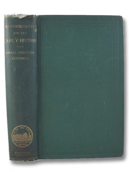 Lectures Delivered in a Course Before the Lowell Institute, in Boston, by Members of the Massachusetts Historical Society, on Subjects Relating to the Early History of Massachusetts.