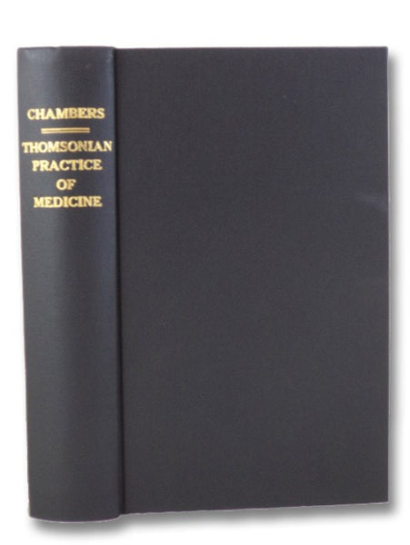 The Thomsonian Practice of Medicine; Containing the Names, and a Description of the Virtues and Uses of the Medicines Belonging to This System of Practice; Also, Directions for Giving the Proper Quantity of Each Article for a Dose; together with the Name…