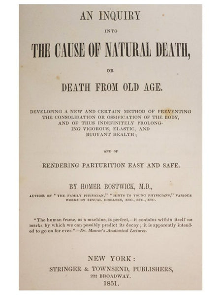 An Inquiry into the Cause of Natural Death, or Death from Old Age. Developing a New and Certain Method of Preventing the Consolidation or Ossification of the Body, and of Thus Indefinitely Prolonging Vigorous, Elastic, and Buoyant Health; and of Renderin…