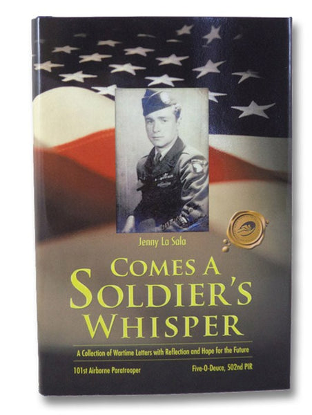 Comes a Soldier's Whisper: A Collection of Wartime Letters with Reflection and Hope for the Future - 101st Airborne Paratrooper, Five-0-Deuce, 502nd PIR