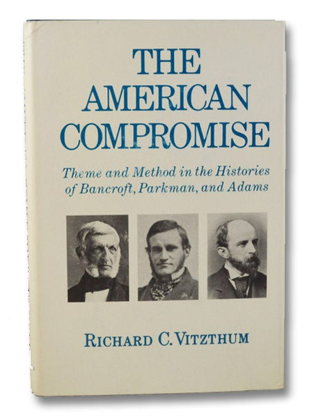 The American Compromise: Theme and Method in the Histories of Bancroft, Parkman, and Adams