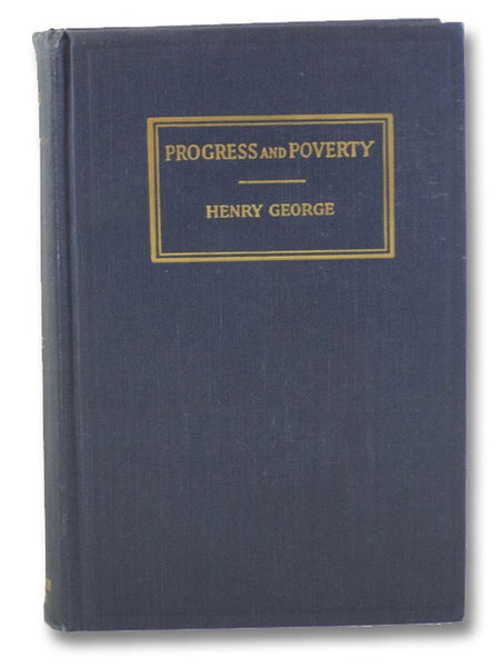 Progress and Poverty: An Inquiry into the Cause of Industrial Depressions and of Increase of Want with Increase of Wealth