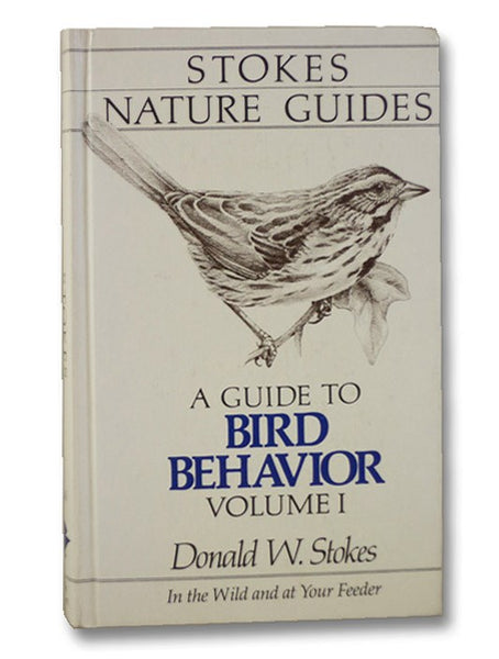 A Guide To Bird Behavior: In The Wild and at Your Feeder, Vol. 1 (Stokes Nature Guides)