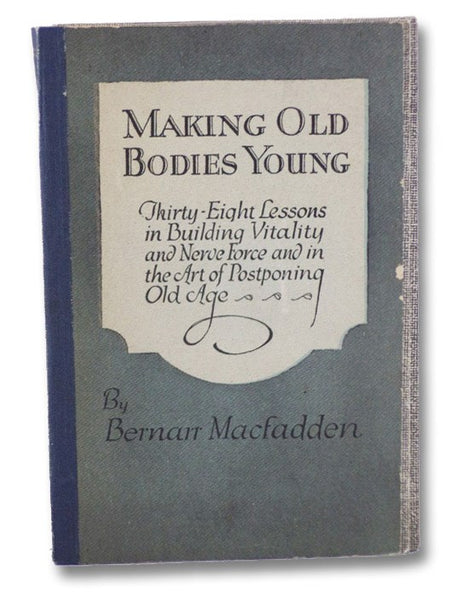 Making Old Bodies Young: Thirty-Eight Lessons in Building Vitality and Nerve Force and in the Art of Postponing Old Age