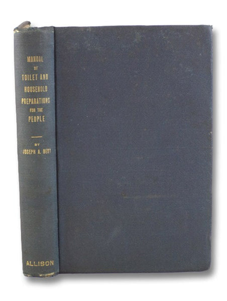 Practical Hand-Book of Toilet Preparations and Their Uses. Also Recipes for the Household. Formulas That Have Been Tested by the Author in a Long Professional Career, Which Will Enable the Reader to Make, at a Small Price, a Class of Preparations That Ar…
