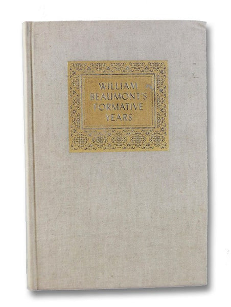 Wm. Beaumont's Formative Years: Two Early Notebooks, 1811-1821, with Annotations and an Introductory Essay [William]