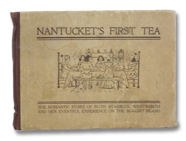 Nantucket's First Tea: The Romantic Story of Ruth Starbuck Wentworth and Her Eventful Experience on the Sea-Girt Island
