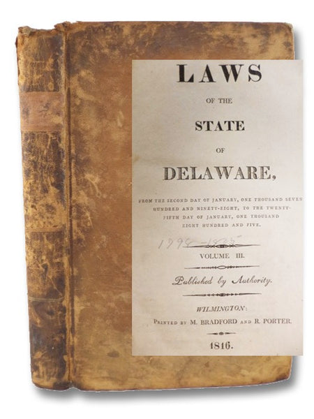Laws of the State of Delaware, from the Second Day of January, One Thousand Seven Hundred and Ninety-Eight, to the Twenty-Fifth Day of January, One Thousand Eight Hundred and Five. Volume III.