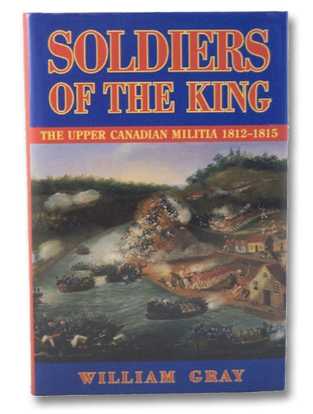 Soldiers of the King: The Upper Canadian Militia, 1812-1815 - A Reference Guide