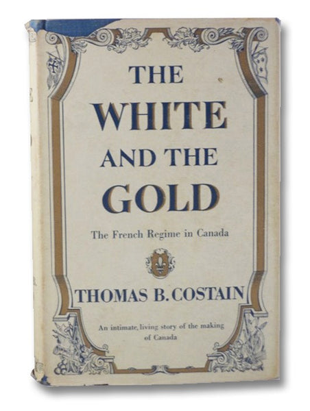 The White and The Gold: The French Regime in Canada -- An Intimate, Living Story of the Making of Canada