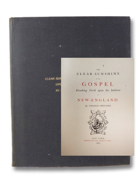 The Clear Sunshine of the Gospel Breaking Forth upon the Indians in New-England. or, An Historicall Narration of Gods Wonderfull Workings upon sundry of the Indians, both chief Governors and Common people, in bringing them to a willing and desired submis…